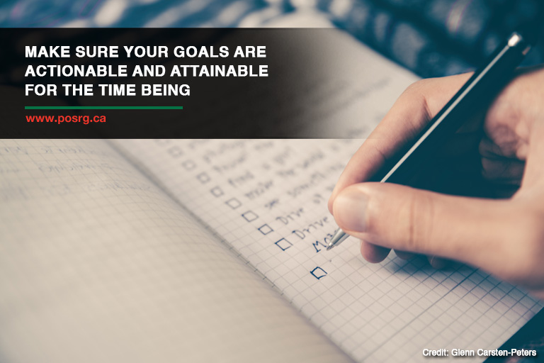 Make sure your goals are actionable and attainable for the time being